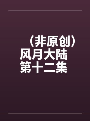 (非原创)风月大陆 第十二集 青州篇【下】by佚名笔趣阁无弹窗