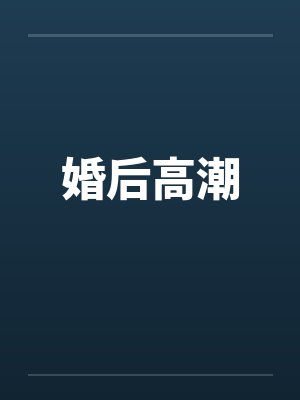 婚后高潮by佚名笔趣阁无弹窗