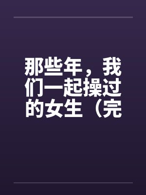 那些年,我们一起操过的女生(完)