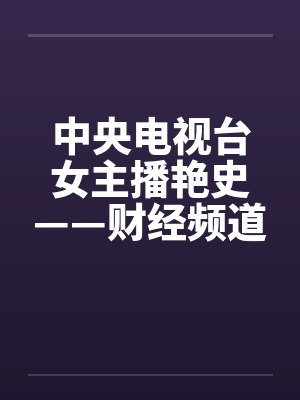 中央电视台女主播艳史——财经频道王小丫篇(完)by佚名