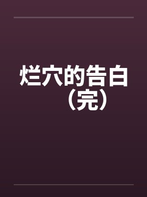 烂穴的告白(完)笔趣阁无弹窗