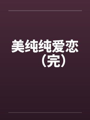 美纯纯爱恋(完)by佚名笔趣阁无弹窗