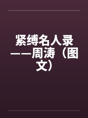 紧缚名人录——周涛(图文)by佚名笔趣阁无弹窗