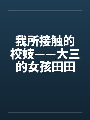我所接触的校妓——大三的女孩田田笔趣阁无弹窗