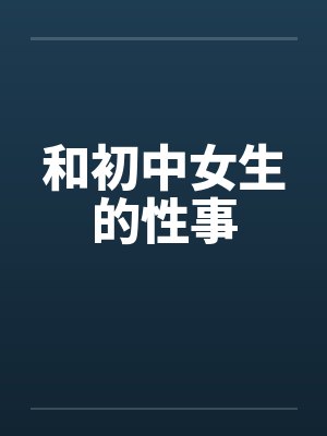 和初中女生的性事by佚名