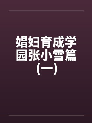 娼妇育成学园张小雪篇(一)