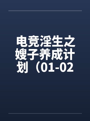 电竞淫生之嫂子养成计划(01-02)by佚名笔趣阁无弹窗