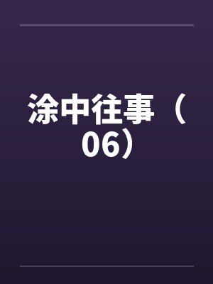 涂中往事(06)by佚名笔趣阁无弹窗