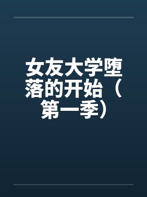 女友大学堕落的开始（第一季）by佚名笔趣阁无弹窗