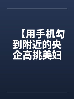 【用手机勾到附近的央企高挑美妇】(01-02)【by佚名