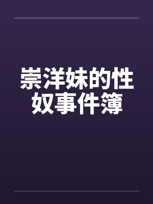 崇洋妹的性奴事件簿by佚名
