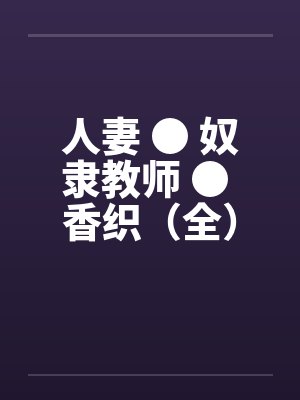 人妻 ● 奴隶教师 ● 香织(全)by佚名