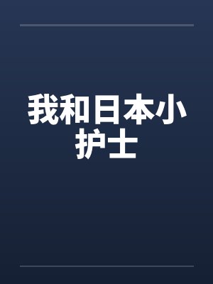 我和日本小护士笔趣阁无弹窗