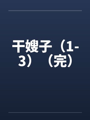 干嫂子(1-3)(完)by佚名笔趣阁无弹窗