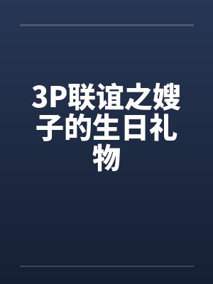 3P联谊之嫂子的生日礼物