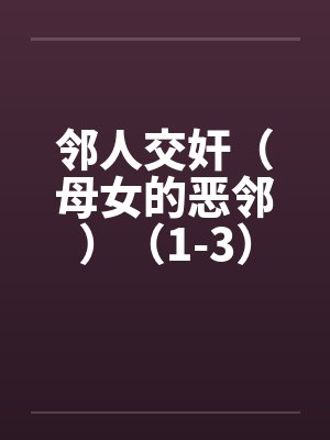 邻人交奸(母女的恶邻)(1-3)by佚名笔趣阁无弹窗