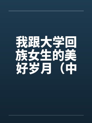 我跟大学回族女生的美好岁月(中长篇完本共七章)by佚名