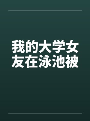 我的大学女友在泳池被