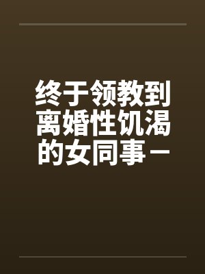终于领教到离婚性饥渴的女同事-王淑媛by佚名笔趣阁无弹窗