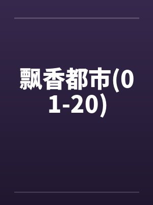 飘香都市(01-20)by佚名笔趣阁无弹窗