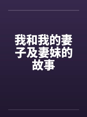 我和我的妻子及妻妹的故事笔趣阁无弹窗