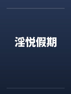 淫悦假期by佚名笔趣阁无弹窗