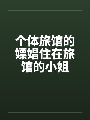 个体旅馆的嫖娼住在旅馆的小姐笔趣阁无弹窗